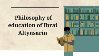 Philosophy of
education of Ibrai
Altynsarin
 