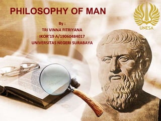 PHILOSOPHY OF MAN
By :
TRI VINNA FITRIYANA
IKOR’19 A/19060484017
UNIVERSITAS NEGERI SURABAYA
 