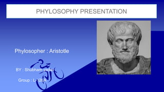 PHYLOSOPHY PRESENTATION
Phylosopher : Aristotle
BY : Shubham yadav
Group : L-126A
 