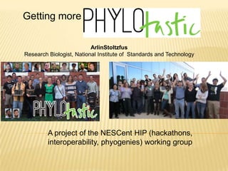 Getting more
ArlinStoltzfus
Research Biologist, National Institute of Standards and Technology
A project of the NESCent HIP (hackathons,
interoperability, phyogenies) working group
 