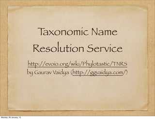 Taxonomic Name
                           Resolution Service
                         http://evoio.org/wiki/Phylotastic/TNRS
                         by Gaurav Vaidya (http://ggvaidya.com/)




Monday, 28 January, 13
 