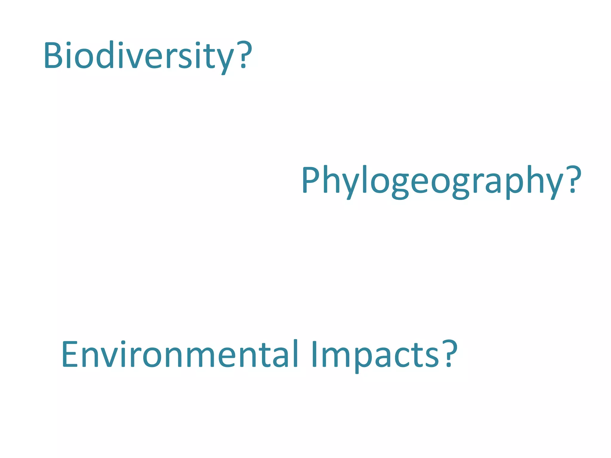Biodiversity?


                Phylogeography?



 Environmental Impacts?
 