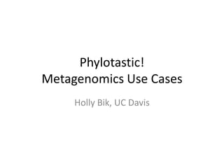 Phylotastic!
Metagenomics Use Cases
     Holly Bik, UC Davis
 