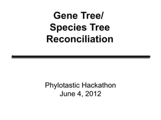 Gene Tree/
Species Tree
Reconciliation



Phylotastic Hackathon
    June 4, 2012
 