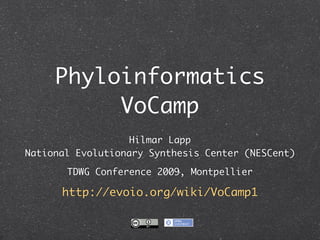 Phyloinformatics
          VoCamp
                  Hilmar Lapp
National Evolutionary Synthesis Center (NESCent)

       TDWG Conference 2009, Montpellier

      http://evoio.org/wiki/VoCamp1
 
