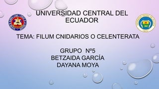 UNIVERSIDAD CENTRAL DEL
ECUADOR
TEMA: FILUM CNIDARIOS O CELENTERATA
GRUPO Nº5
BETZAIDA GARCÍA
DAYANA MOYA
 