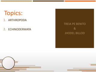 Topics:
1. ARTHROPODA
2. ECHINODERMATA

TREIA PE BENITO
&
JHODEL BILLOD

 