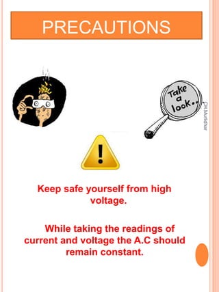 PRECAUTIONS
Keep safe yourself from high
voltage.
While taking the readings of
current and voltage the A.C should
remain c...