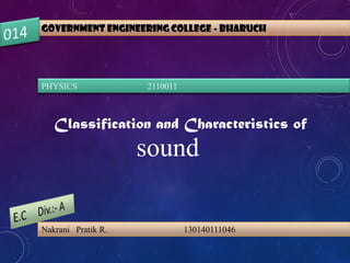 GOVERNMENT ENGINEERING COLLEGE - BHARUCH
PHYSICS 2110011
Classification and Characteristics of
sound
Nakrani Pratik R. 130140111046
 