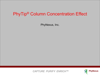 CAPTURE PURIFY ENRICH™ PhyNexus
PhyTip® Column Concentration Effect
PhyNexus, Inc.
 