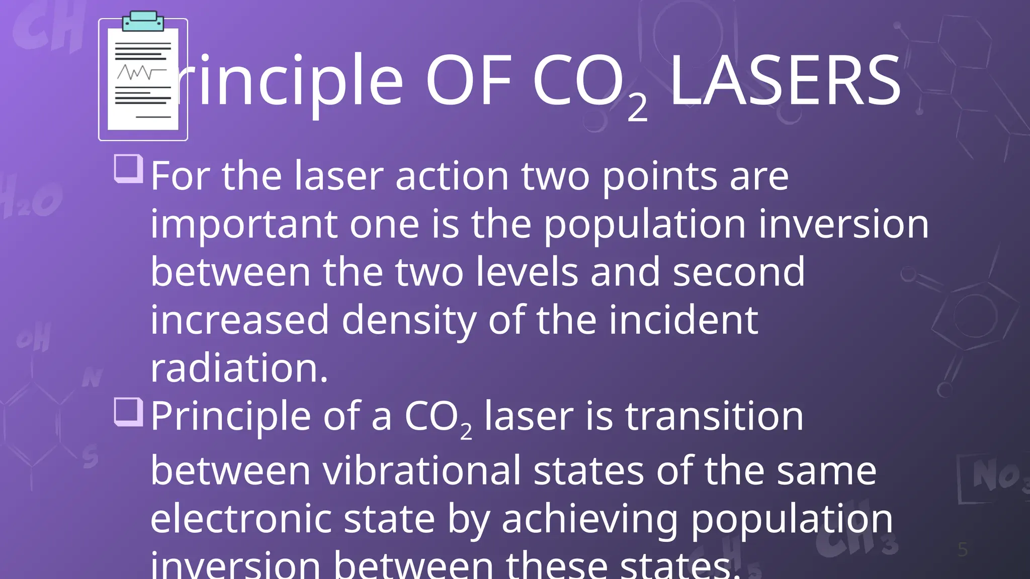 Principle OF CO2 LASERS
For the laser action two points are
important one is the population inversion
between the two levels and second
increased density of the incident
radiation.
Principle of a CO2 laser is transition
between vibrational states of the same
electronic state by achieving population
5
 
