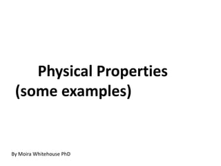 Physical Properties
(some examples)
By Moira Whitehouse PhD
 