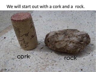We will start out with a cork and a rock.
 
