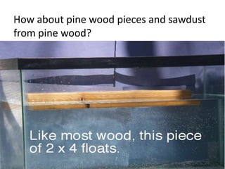 How about pine wood pieces and sawdust
from pine wood?
 