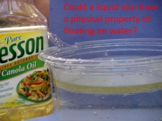 Could a liquid also have
a physical property of
floating on water?
 