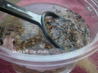 Skim off the sticks.
 