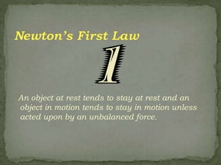 An object at rest tends to stay at rest and an
object in motion tends to stay in motion unless
acted upon by an unbalanced force.
 