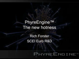 PhyreEngine™
The new hotness
Rich Forster
SCEI Euro R&D
 