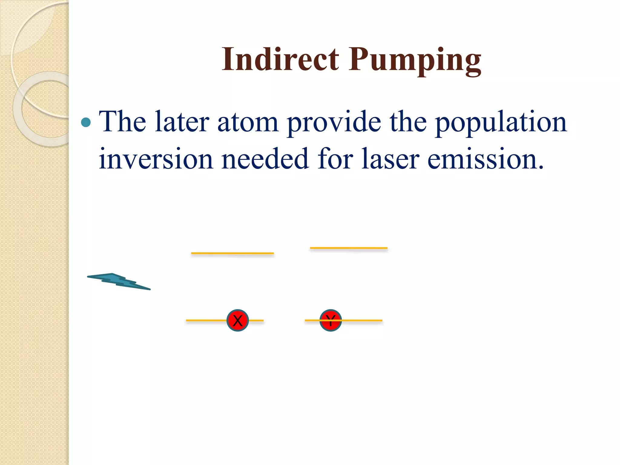 Indirect Pumping
 The later atom provide the population
inversion needed for laser emission.
X Y
 