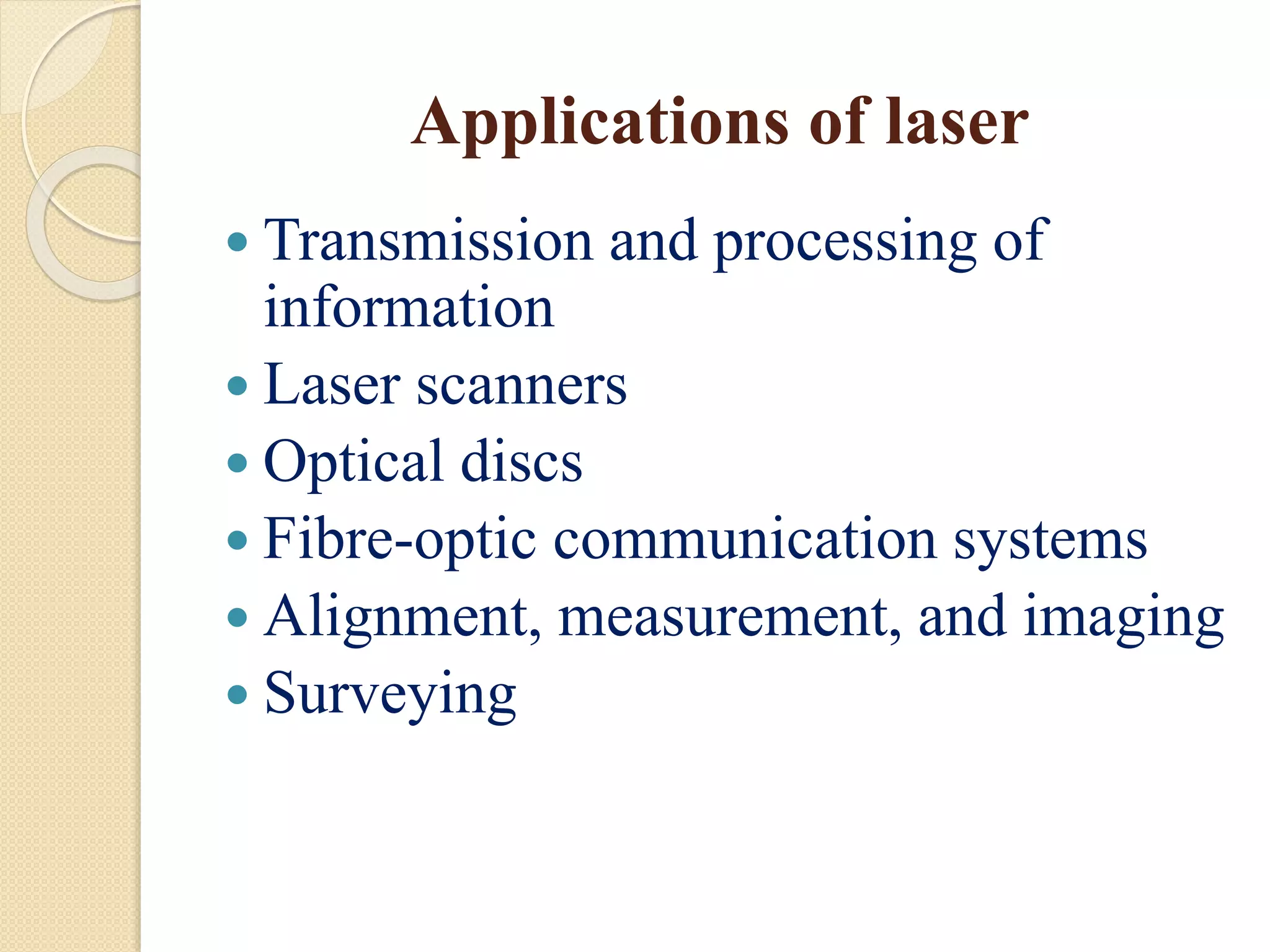 Applications of laser
 Transmission and processing of
information
 Laser scanners
 Optical discs
 Fibre-optic communication systems
 Alignment, measurement, and imaging
 Surveying
 