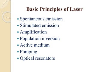 Basic Principles of Laser
 Spontaneous emission
 Stimulated emission
 Amplification
 Population inversion
 Active medium
 Pumping
 Optical resonators
 