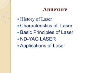 Annexure
 History of Laser
 Characteristics of Laser
 Basic Principles of Laser
 ND-YAG LASER
 Applications of Laser
 