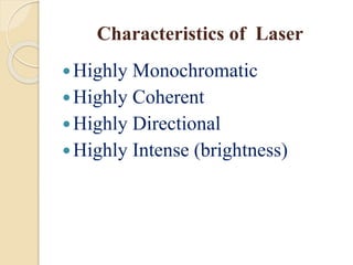 Characteristics of Laser
Highly Monochromatic
Highly Coherent
Highly Directional
Highly Intense (brightness)
 
