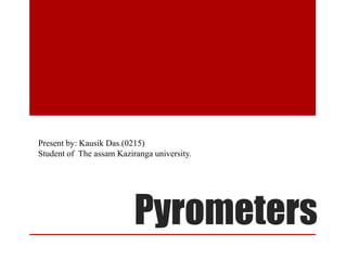 Present by: Kausik Das.(0215)
Student of The assam Kaziranga university.

Pyrometers

 