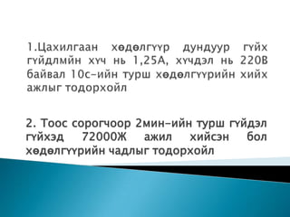 2. Тоос сорогчоор 2мин-ийн турш гүйдэл
гүйхэд    72000Ж   ажил   хийсэн   бол
хөдөлгүүрийн чадлыг тодорхойл
 