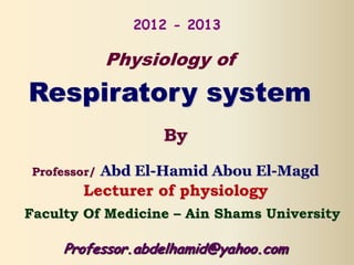 2012 - 2013

Physiology of

Respiratory system
By
Professor/

Abd El-Hamid Abou El-Magd

Lecturer of physiology
Faculty Of Medicine – Ain Shams University

Professor.abdelhamid@yahoo.com

 