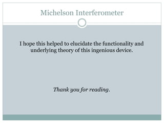 Michelson Interferometer
I hope this helped to elucidate the functionality and
underlying theory of this ingenious device.
Thank you for reading.
 