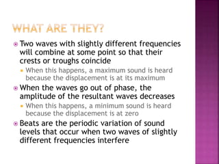  Two waves with slightly different frequencies
will combine at some point so that their
crests or troughs coincide
 When...