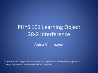 PHYS 101 Learning Object
28-2 Interference
Anica Villamayor
*content from “Physics for Scientists and Engineers An Interac...