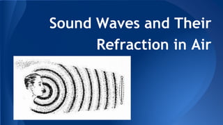 Sound Waves and Their
Refraction in Air
 