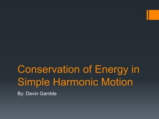 Conservation of Energy in
Simple Harmonic Motion
By: Devin Gamble
 