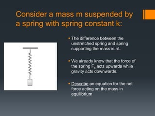 Consider a mass m suspended by
a spring with spring constant k:
 The difference between the
unstretched spring and spring...