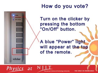 How do you vote?
Turn on the clicker by
pressing the bottom
“On/Off” button.
A blue “Power” light
will appear at the top
of the remote.
 