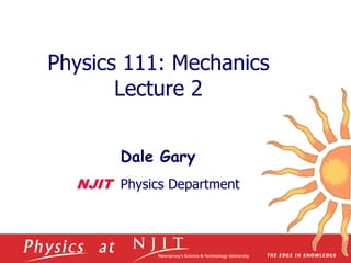 Physics 111: Mechanics
Lecture 2
Dale Gary
NJIT Physics Department
 