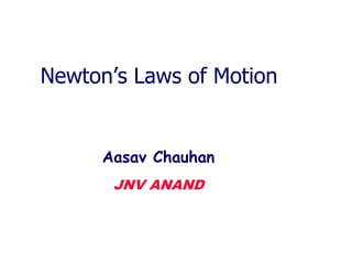Newton’s Laws of Motion
Aasav Chauhan
JNV ANAND
 