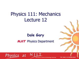 Physics 111: Mechanics
Lecture 12
Dale Gary
NJIT Physics Department
 