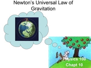 Newton’s Universal Law of 
Physics 100 
Chapt 10 
Gravitation 
 