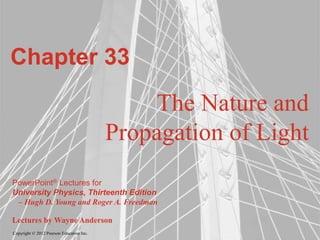 Copyright © 2012 Pearson Education Inc.
PowerPoint® Lectures for
University Physics, Thirteenth Edition
– Hugh D. Young and Roger A. Freedman
Lectures by Wayne Anderson
Chapter 33
The Nature and
Propagation of Light
 