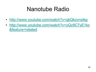 Nanotube Radio 
• http://www.youtube.com/watch?v=gkQkzvnstkg 
• http://www.youtube.com/watch?v=yQz9C7yE1kc 
&feature=related 
40 
 