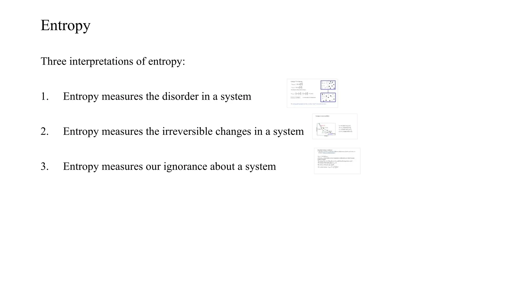 Entropy
Three interpretations of entropy:
1. Entropy measures the disorder in a system
2. Entropy measures the irreversible changes in a system
3. Entropy measures our ignorance about a system
 