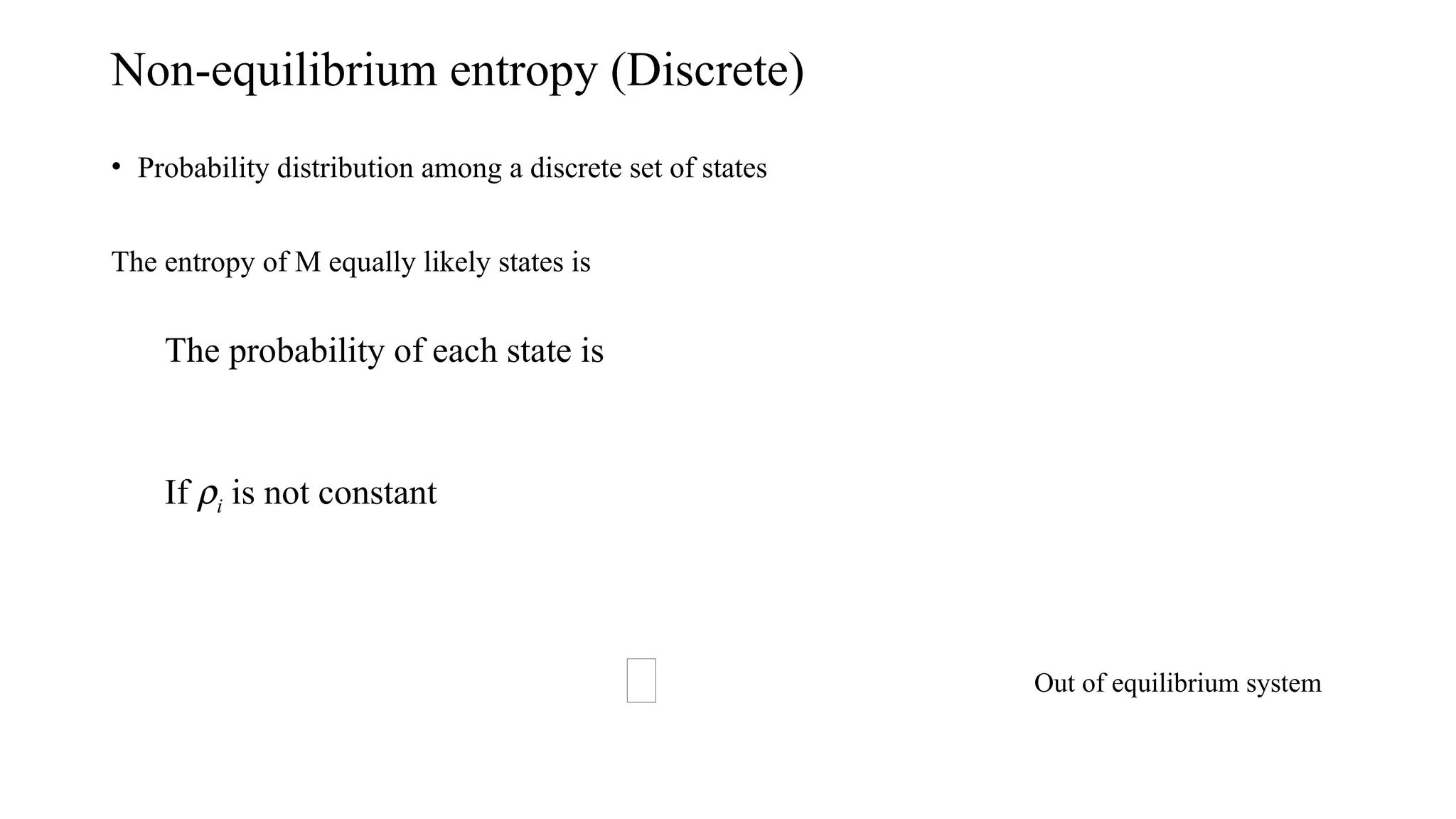Non-equilibrium entropy (Discrete)
• Probability distribution among a discrete set of states
The entropy of M equally likely states is
The probability of each state is
If ri is not constant
Out of equilibrium system
 