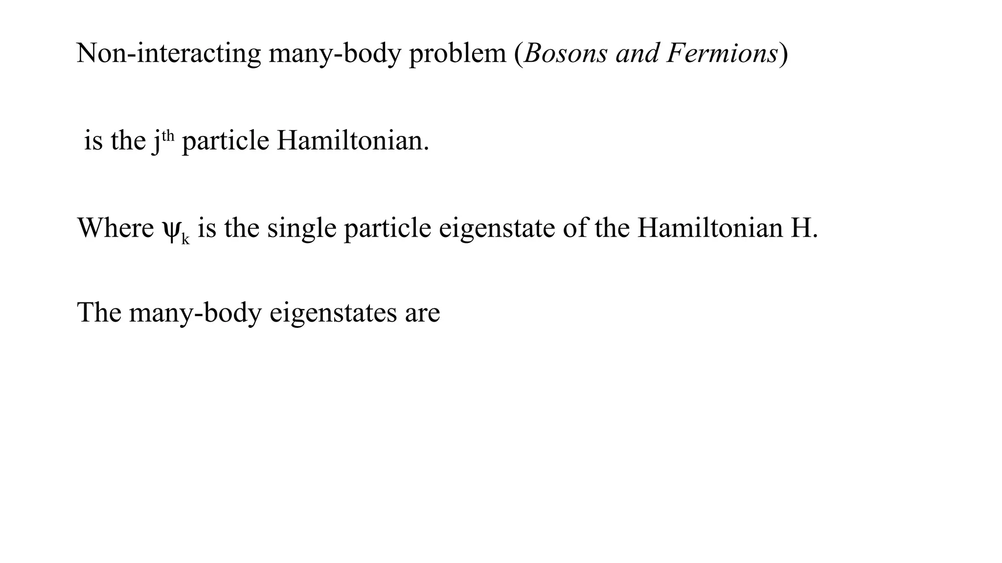 Non-interacting many-body problem (Bosons and Fermions)
is the jth
particle Hamiltonian.
Where yk is the single particle eigenstate of the Hamiltonian H.
The many-body eigenstates are
 
