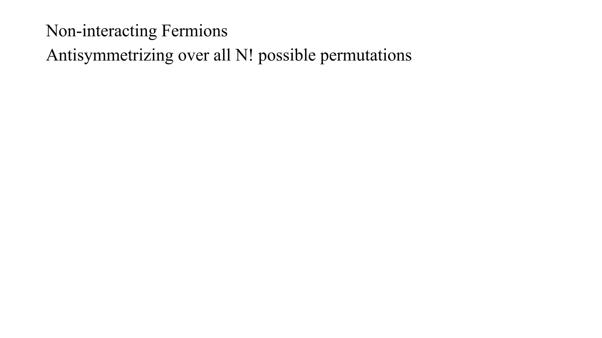 Antisymmetrizing over all N! possible permutations
Non-interacting Fermions
 