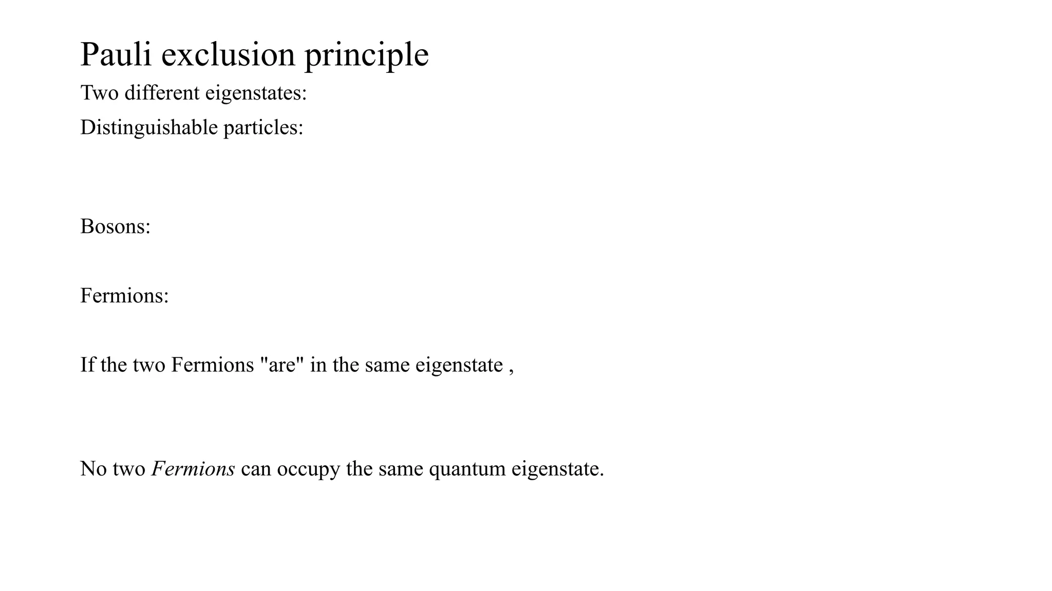 Pauli exclusion principle
Two different eigenstates:
Distinguishable particles:
Bosons:
Fermions:
If the two Fermions "are" in the same eigenstate ,
No two Fermions can occupy the same quantum eigenstate.
 