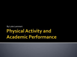 Physical Activity andAcademic Performance By Luke Lammert 