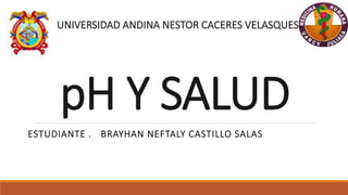 pH Y SALUD
ESTUDIANTE . BRAYHAN NEFTALY CASTILLO SALAS
 